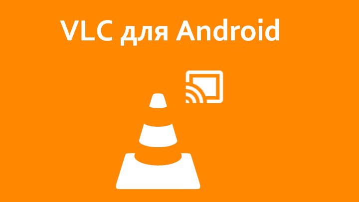 Лучшие приложения для мобильных. Медиаплеер VLC получил экспериментальную поддержку Chromecast