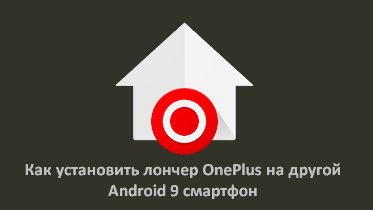 Как установить лончер OnePlus с фирменным меню многозадачности на любом Android Pie устройстве [Root]