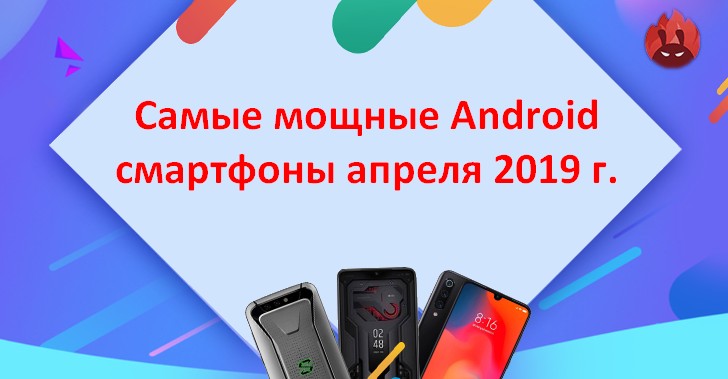 Десятка самых мощных Android смартфонов апреля 2019 г. по версии AnTuTu. Xiaomi Mi 9 по-прежнему первый