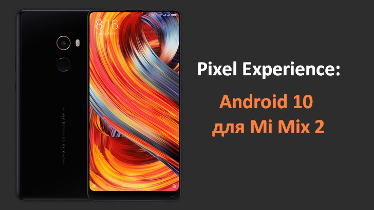 Кастомные Android прошивки. Обновить Xiaomi Mi MIX 2 до Android 10 можно с помощью Pixel Experience