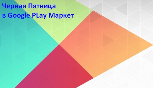 Скидки в Google Play Маркет к черной пятнице: более полусотни игр и приложений по сниженным ценам